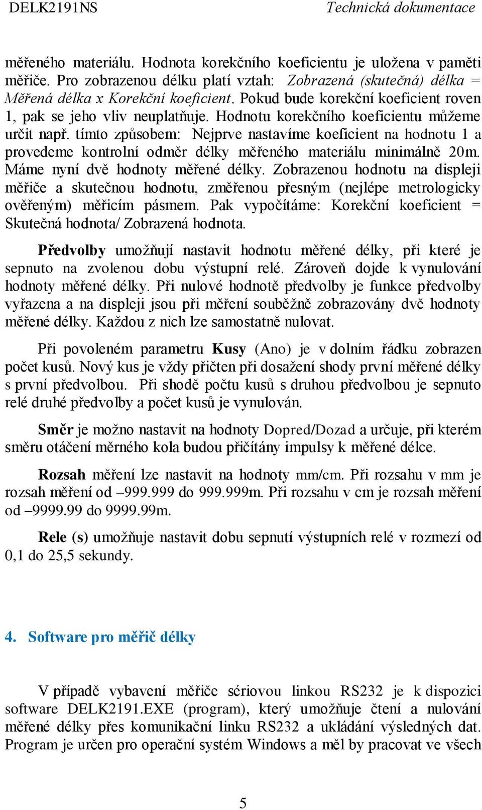 tímto způsobem: Nejprve nastavíme koeficient na hodnotu 1 a provedeme kontrolní odměr délky měřeného materiálu minimálně 20m. Máme nyní dvě hodnoty měřené délky.