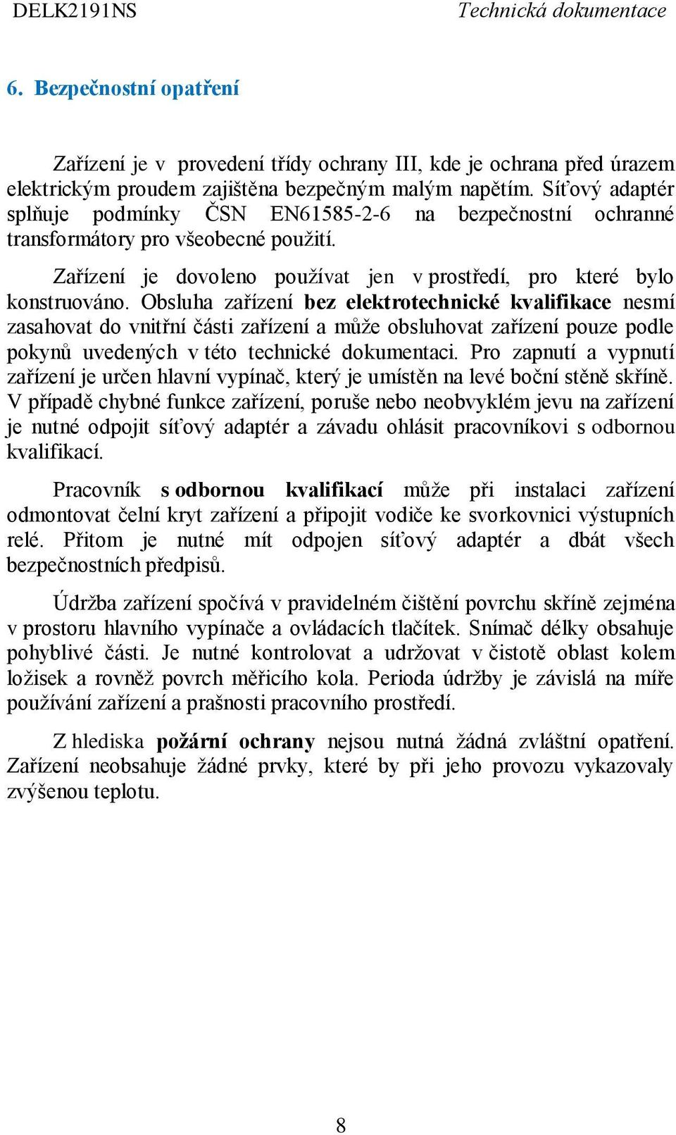 Obsluha zařízení bez elektrotechnické kvalifikace nesmí zasahovat do vnitřní části zařízení a může obsluhovat zařízení pouze podle pokynů uvedených v této technické dokumentaci.