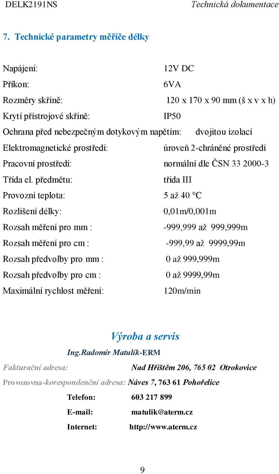 předmětu: třída III Provozní teplota: 5 až 40 C Rozlišení délky: 0,01m/0,001m Rozsah měření pro mm : -999,999 až 999,999m Rozsah měření pro cm : -999,99 až 9999,99m Rozsah předvolby pro mm : 0 až