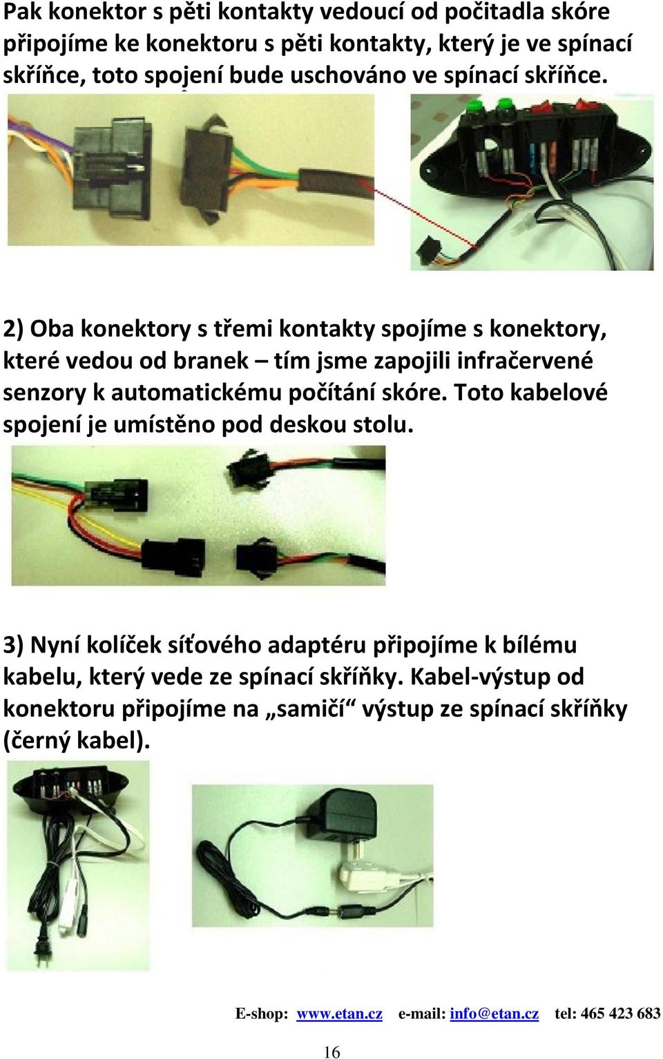 2) Oba konektory s třemi kontakty spojíme s konektory, které vedou od branek tím jsme zapojili infračervené senzory k automatickému