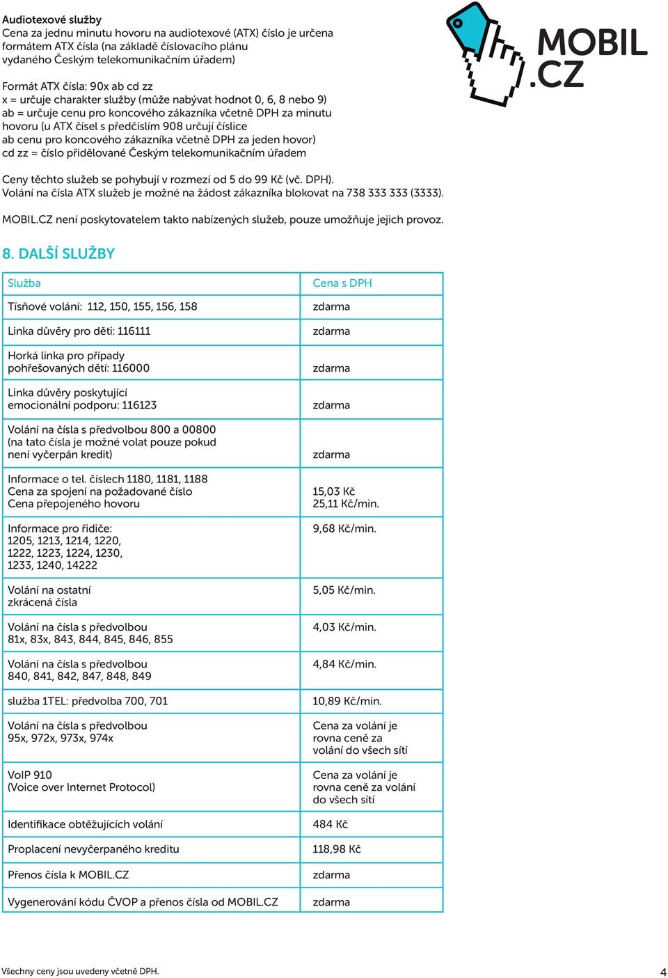 koncového zákazníka včetně DPH za jeden hovor) cd zz = číslo přidělované Českým telekomunikačním úřadem Ceny těchto služeb se pohybují v rozmezí od 5 do 99 Kč (vč. DPH).