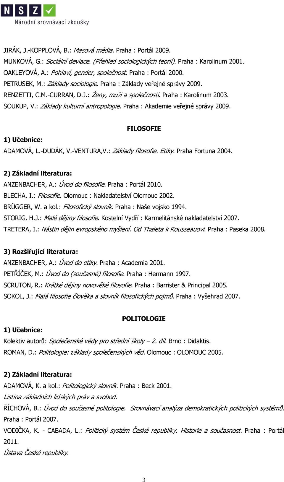 : Základy kulturní antropologie. Praha : Akademie veřejné správy 2009. FILOSOFIE ADAMOVÁ, L.-DUDÁK, V.-VENTURA,V.: Základy filosofie. Etiky. Praha Fortuna 2004. ANZENBACHER, A.: Úvod do filosofie.