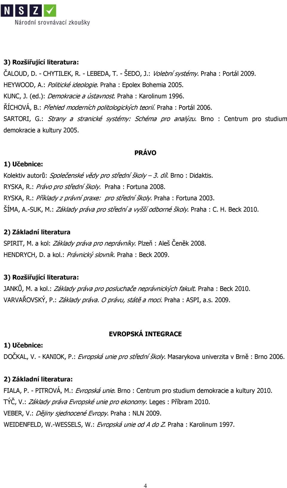 Brno : Centrum pro studium demokracie a kultury 2005. PRÁVO Kolektiv autorů: Společenské vědy pro střední školy 3. díl. Brno : Didaktis. RYSKA, R.: Právo pro střední školy. Praha : Fortuna 2008.