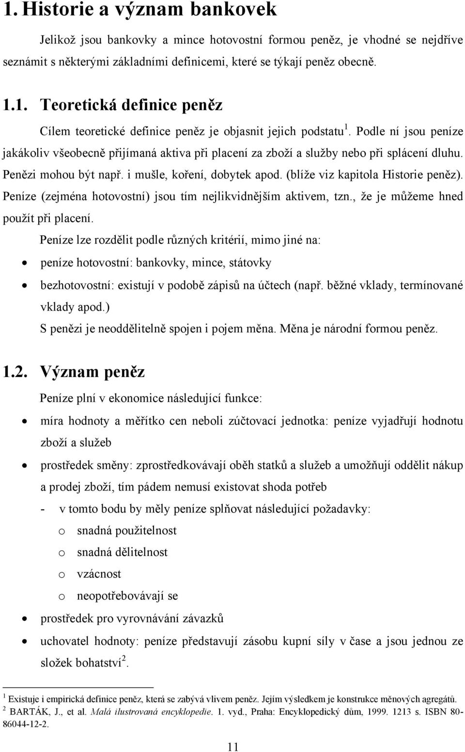 (blíţe viz kapitola Historie peněz). Peníze (zejména hotovostní) jsou tím nejlikvidnějším aktivem, tzn., ţe je můţeme hned pouţít při placení.