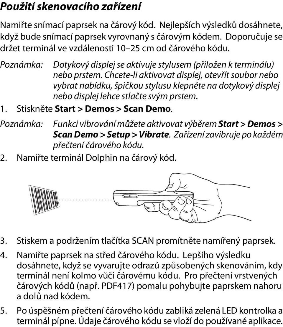 Chcete-li aktivovat displej, otevřít soubor nebo vybrat nabídku, špičkou stylusu klepněte na dotykový displej nebo displej lehce stlačte svým prstem. 1. Stiskněte Start > Demos > Scan Demo.