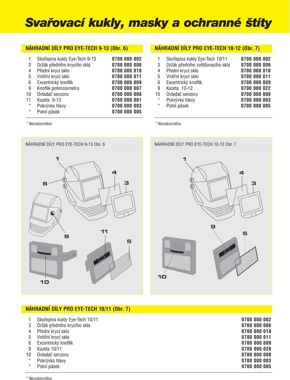 Knoflík potenciometru 0700 000 007 10 Ovladač senzoru 0700 000 008 11 Kazeta 9-13 0700 000 001 * Pokrývka hlavy 0700 000 003 * Potní pásek 0700 000 005 * Neznázorněno NÁHRADNÍ DÍLY PRO EYE-TECH 10-12