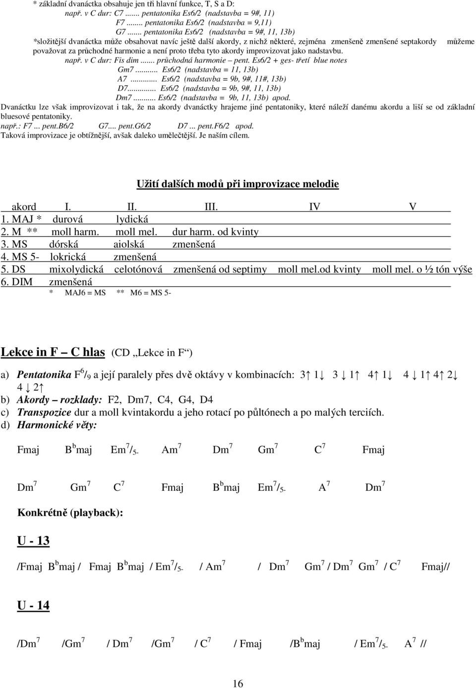 harmonie a není proto třeba tyto akordy improvizovat jako nadstavbu. např. v C dur: Fis dim... průchodná harmonie pent. Es6/2 + ges- třetí blue notes Gm7... Es6/2 (nadstavba = 11, 13b) A7.