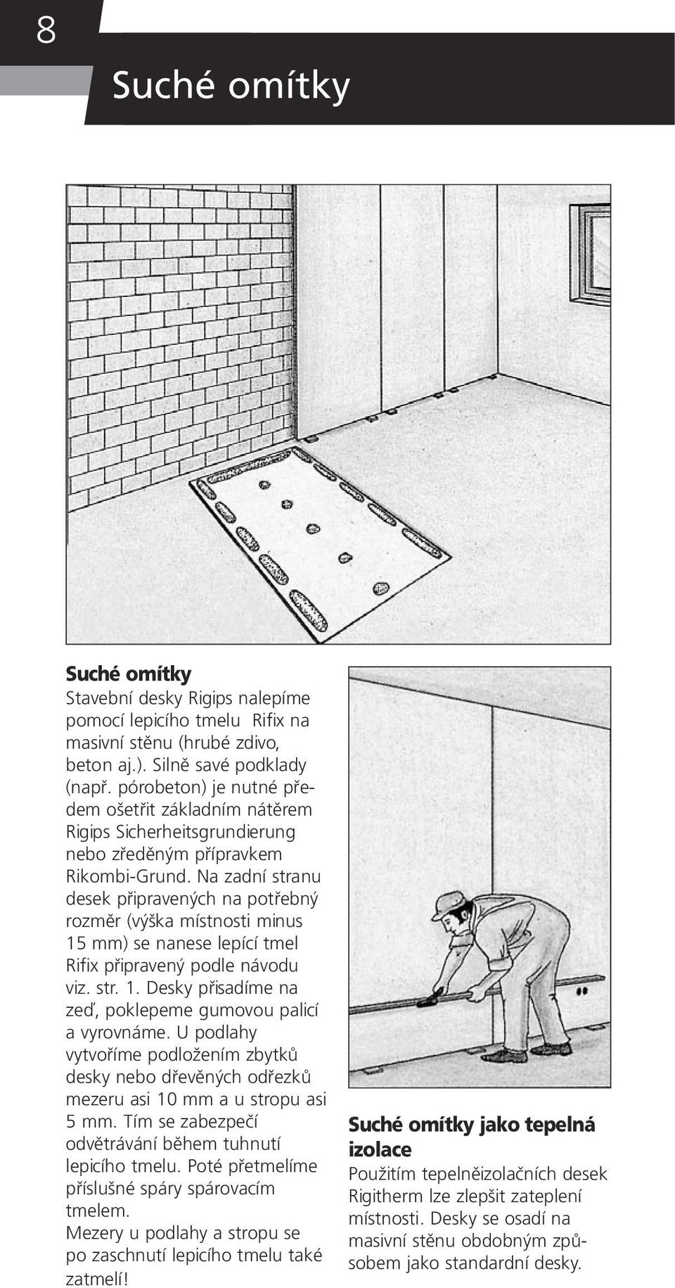 Na zadní stranu desek připravených na potřebný rozměr (výška místnosti minus 15 mm) se nanese lepící tmel Rifix připravený podle návodu viz. str. 1. Desky přisadíme na zeď, poklepeme gumovou palicí a vyrovnáme.