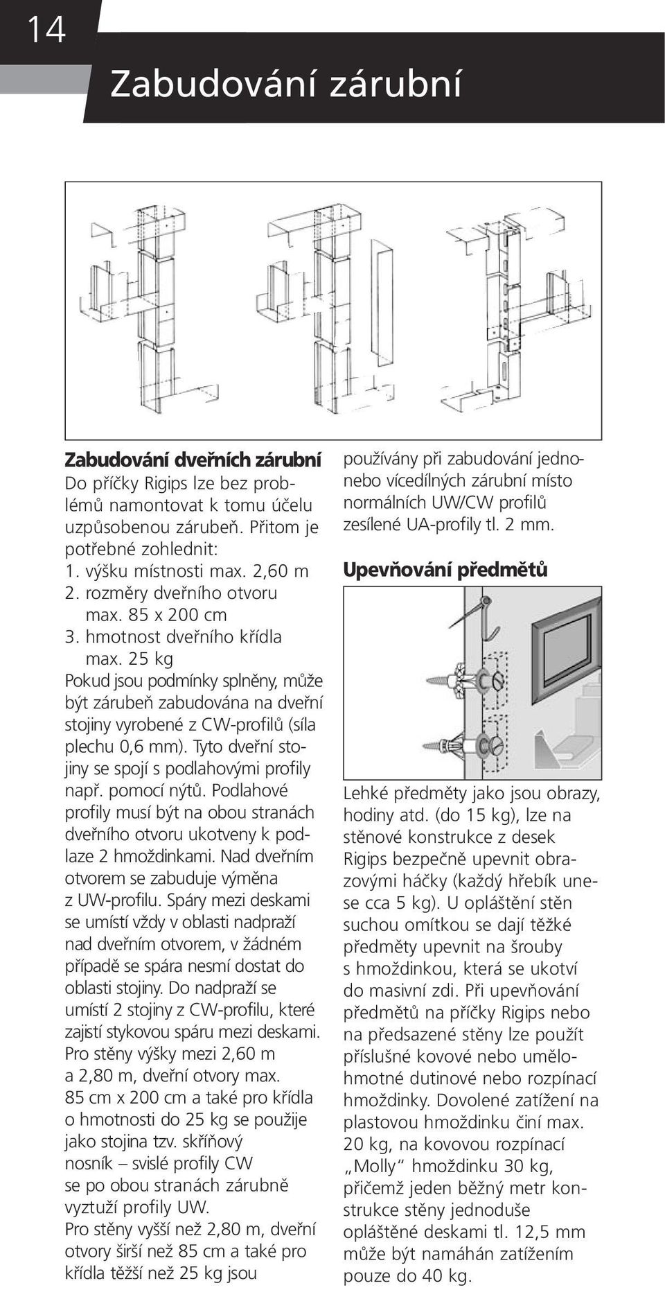 Tyto dveřní stojiny se spojí s podlahovými profily např. pomocí nýtů. Podlahové profily musí být na obou stranách dveřního otvoru ukotveny k podlaze 2 hmoždinkami.