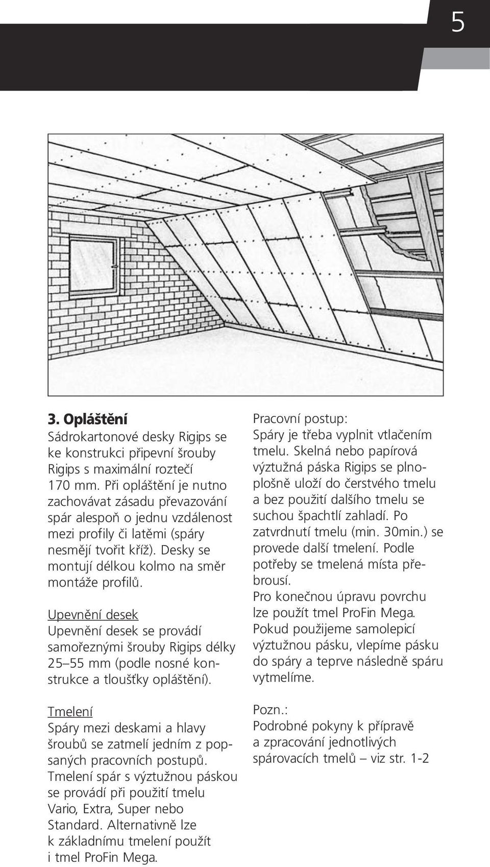 Upevnění desek Upevnění desek se provádí samořeznými šrouby Rigips délky 25 55 mm (podle nosné konstrukce a tloušťky opláštění).