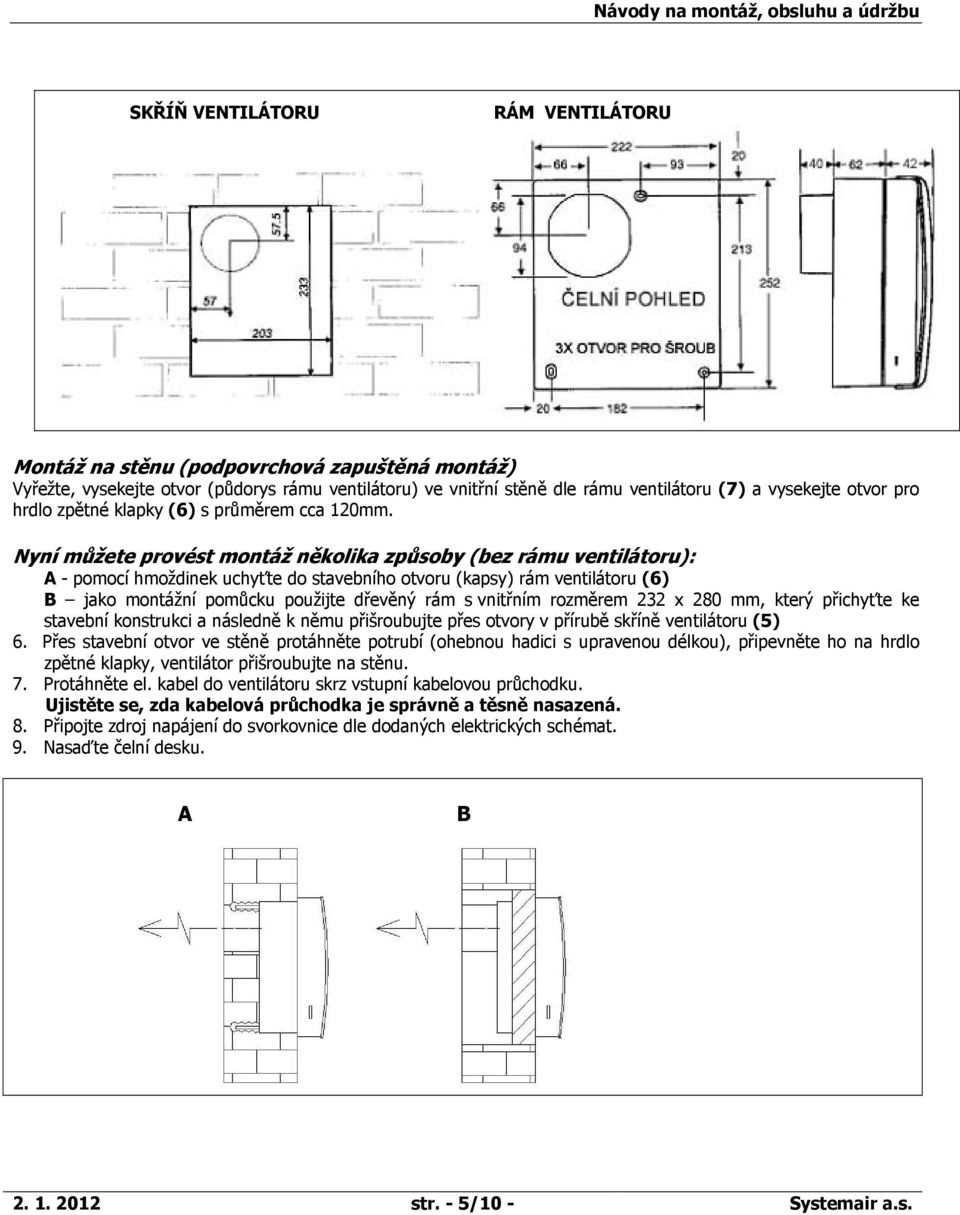 Nyní můžete provést montáž několika způsoby (bez rámu ventilátoru): A - pomocí hmoždinek uchyťte do stavebního otvoru (kapsy) rám ventilátoru (6) B jako montážní pomůcku použijte dřevěný rám s