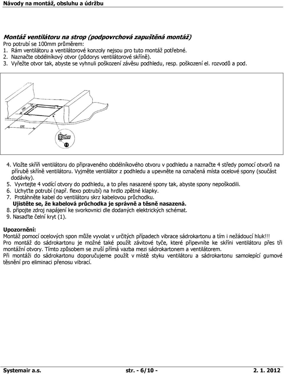 Vložte skříň ventilátoru do připraveného obdélníkového otvoru v podhledu a naznačte 4 středy pomocí otvorů na přírubě skříně ventilátoru.