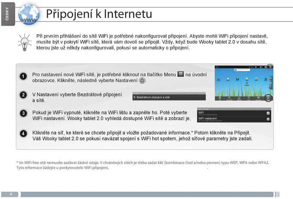 0 v dosahu sítě, kterou jste už někdy nakonfigurovali, pokusí se automaticky o připojení. Pro nastavení nové WiFi sítě, je potřebné kliknout na tlačítko Menu obrazovce.