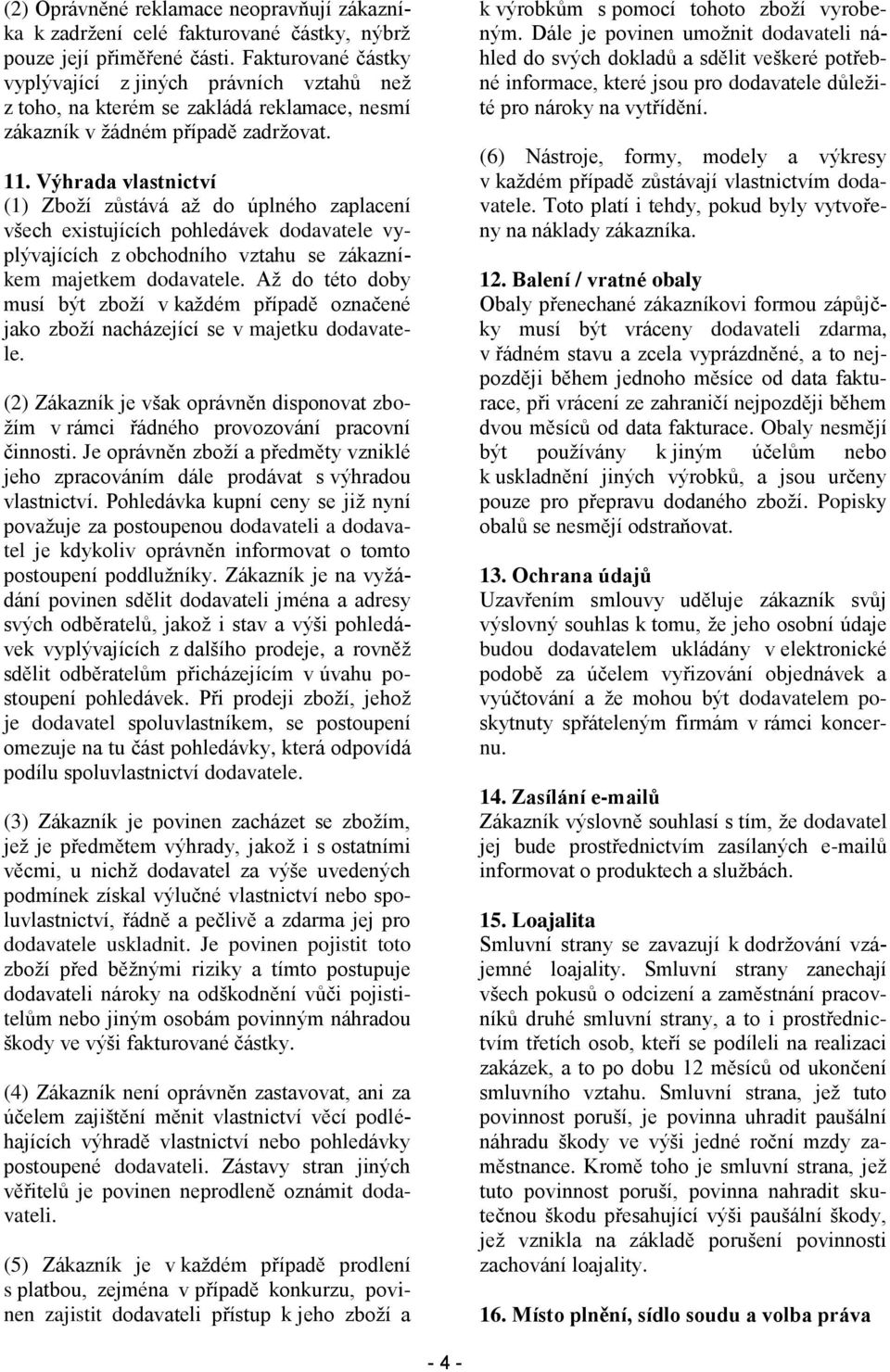 Výhrada vlastnictví (1) Zboží zůstává až do úplného zaplacení všech existujících pohledávek dodavatele vyplývajících z obchodního vztahu se zákazníkem majetkem dodavatele.