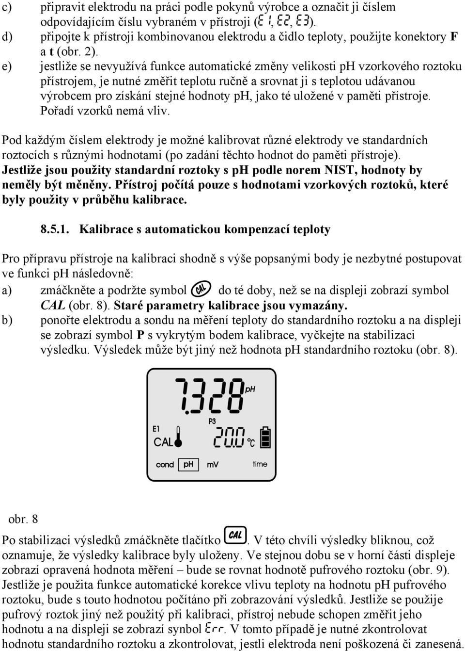 e) jestliže se nevyužívá funkce automatické změny velikosti ph vzorkového roztoku přístrojem, je nutné změřit teplotu ručně a srovnat ji s teplotou udávanou výrobcem pro získání stejné hodnoty ph,