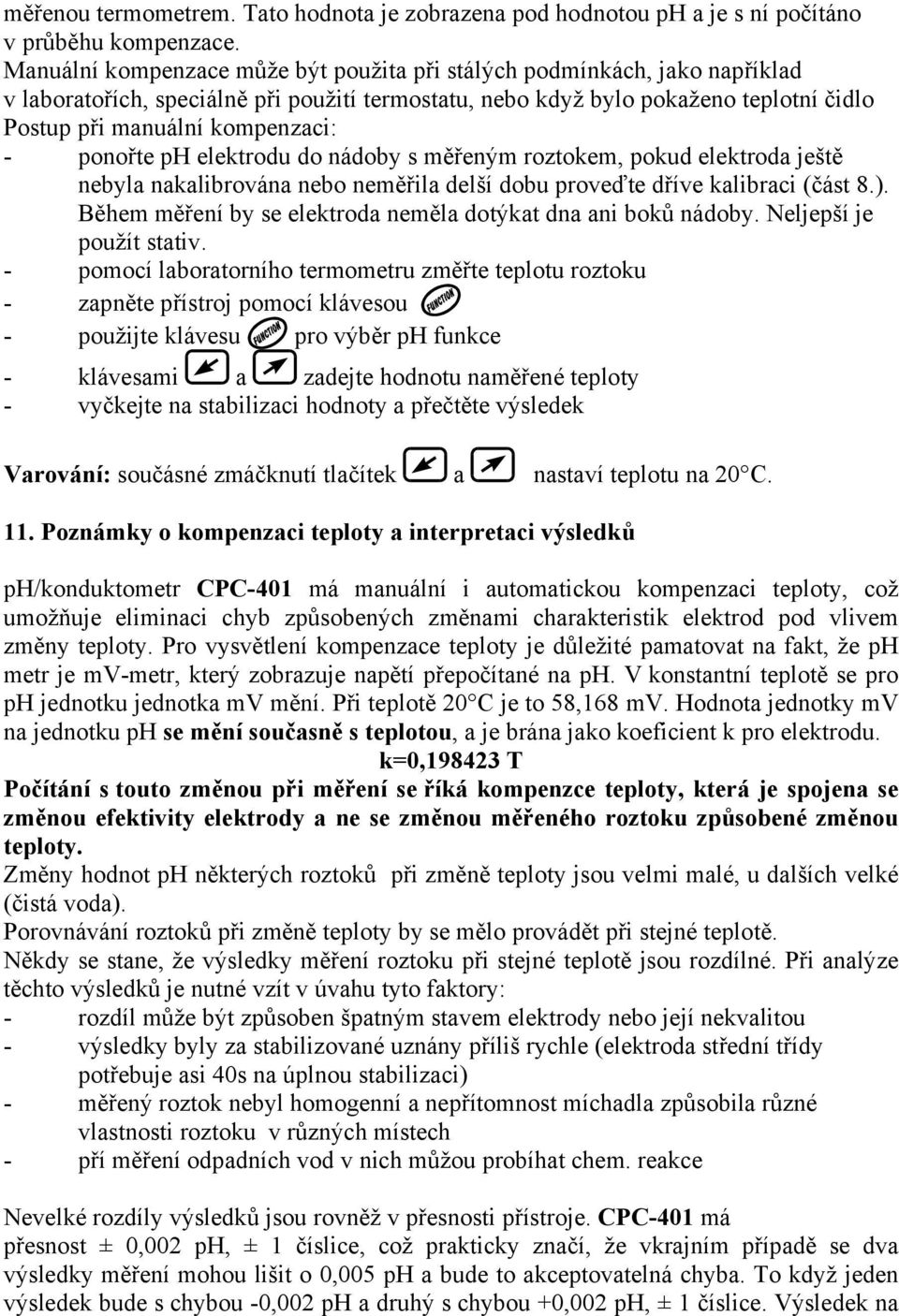 ponořte ph elektrodu do nádoby s měřeným roztokem, pokud elektroda ještě nebyla nakalibrována nebo neměřila delší dobu proveďte dříve kalibraci (část 8.).