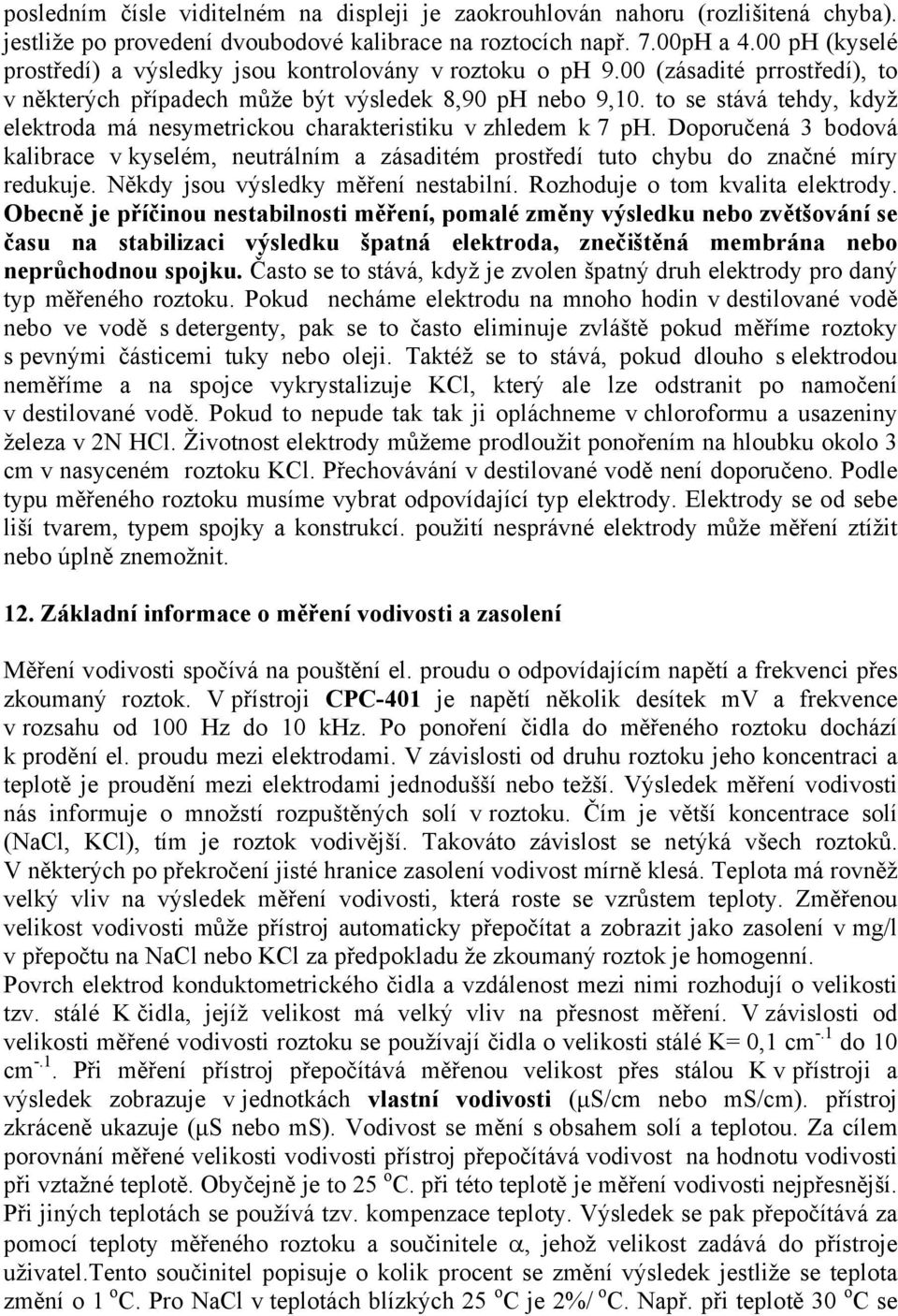 to se stává tehdy, když elektroda má nesymetrickou charakteristiku v zhledem k 7 ph. Doporučená 3 bodová kalibrace v kyselém, neutrálním a zásaditém prostředí tuto chybu do značné míry redukuje.