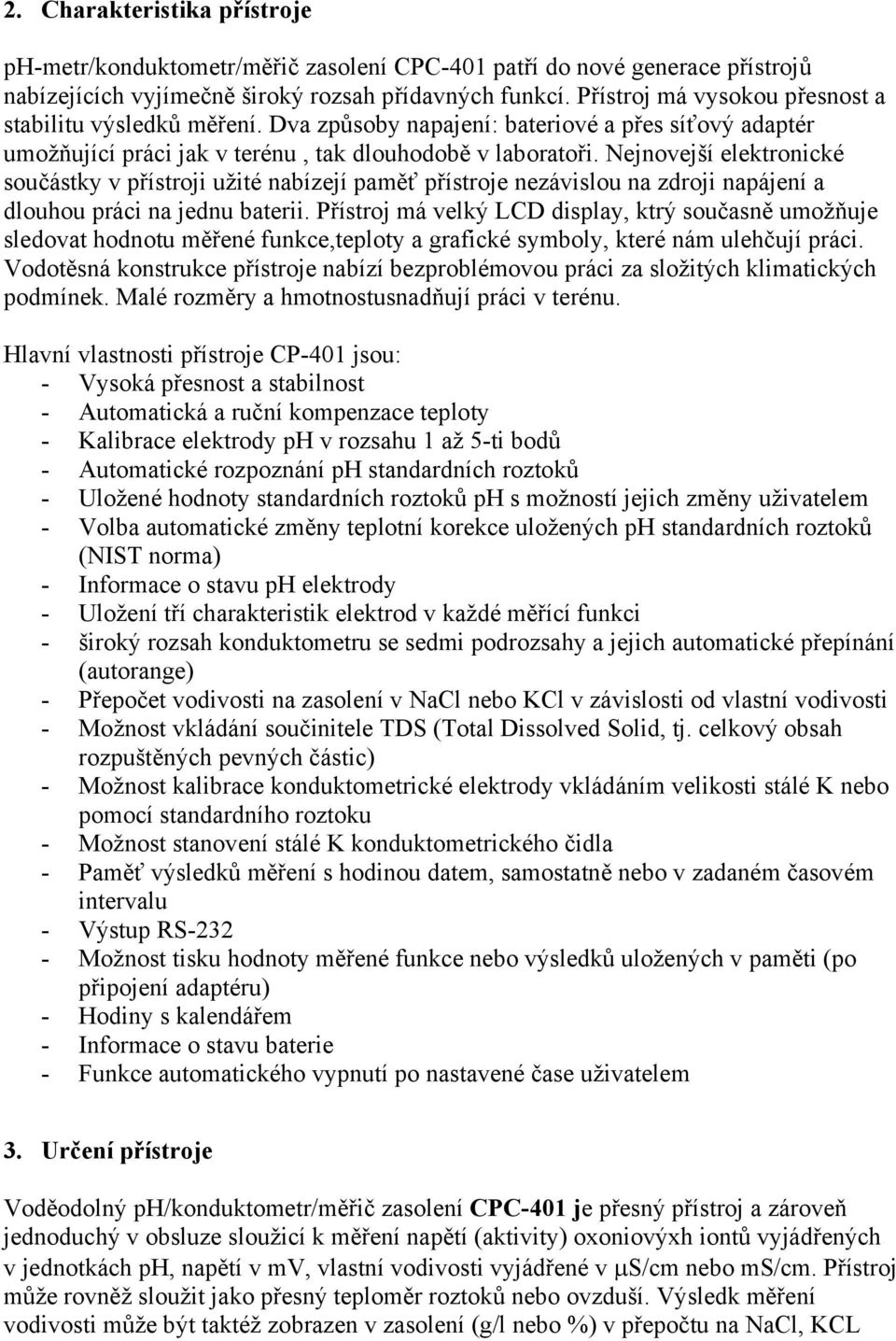 Nejnovejší elektronické součástky v přístroji užité nabízejí paměť přístroje nezávislou na zdroji napájení a dlouhou práci na jednu baterii.