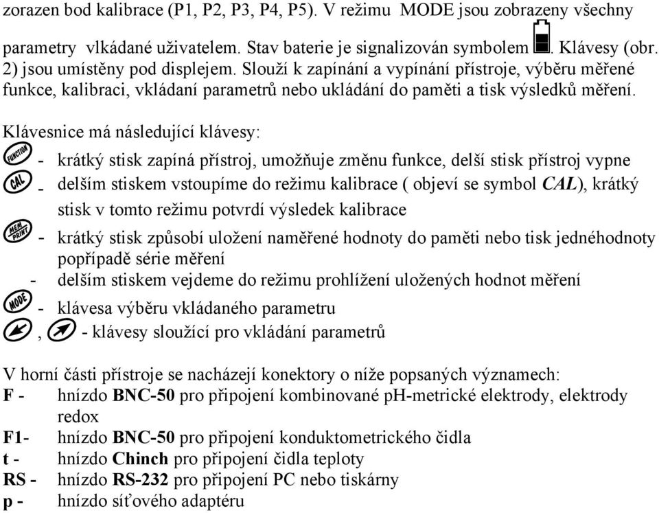 Klávesnice má následující klávesy: - krátký stisk zapíná přístroj, umožňuje změnu funkce, delší stisk přístroj vypne - delším stiskem vstoupíme do režimu kalibrace ( objeví se symbol CAL), krátký