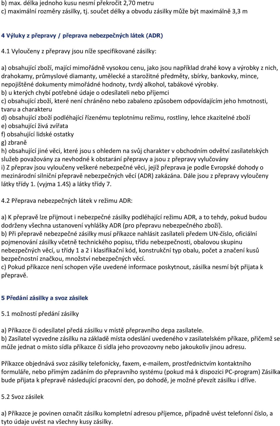 1 Vyloučeny z přepravy jsou níže specifikované zásilky: a) obsahující zboží, mající mimořádně vysokou cenu, jako jsou například drahé kovy a výrobky z nich, drahokamy, průmyslové diamanty, umělecké a