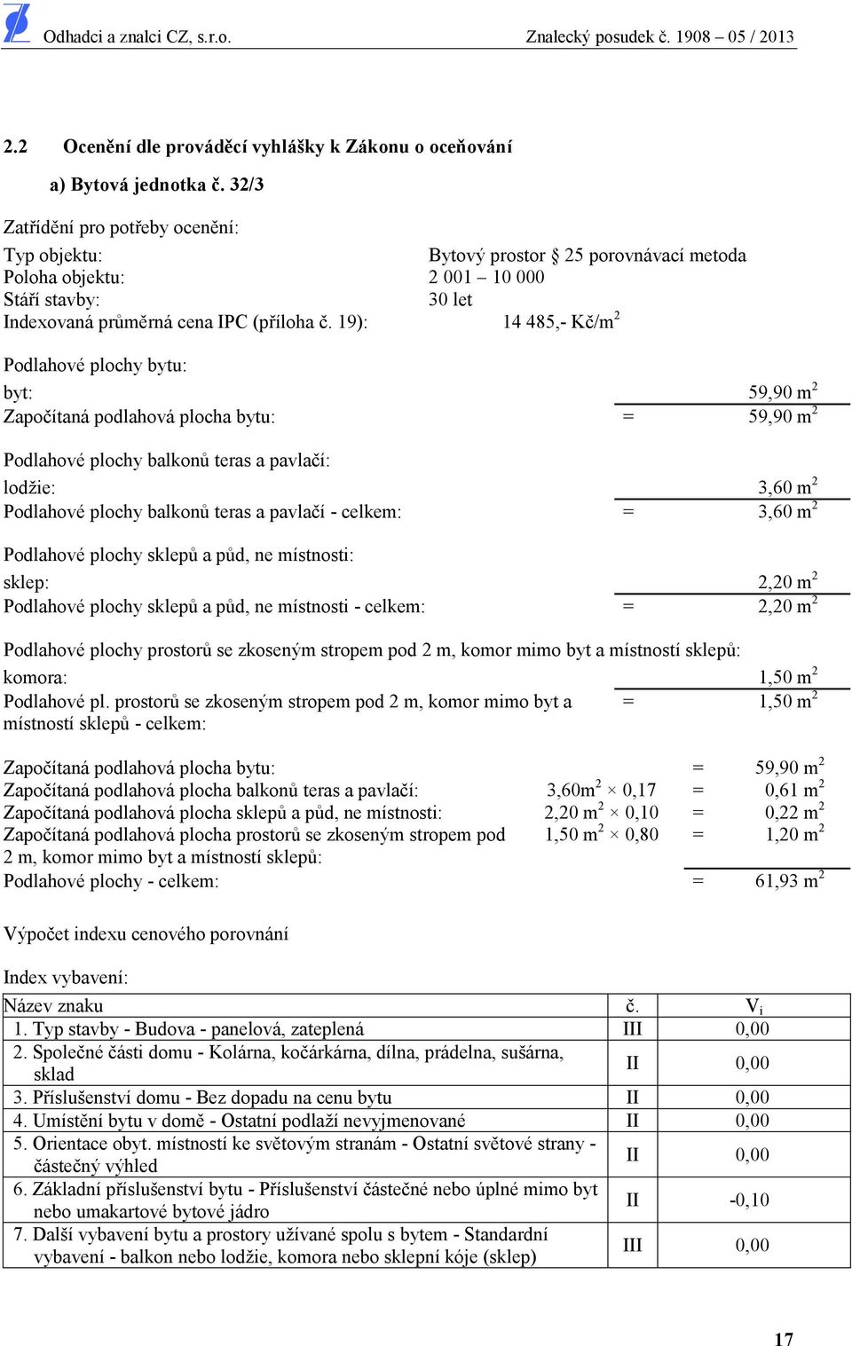 19): 14 485,- K /m 2 Podlahové plochy bytu: byt: 59,90 m 2 Zapo ítaná podlahová plocha bytu: = 59,90 m 2 Podlahové plochy balkon teras a pavla í: lodžie: 3,60 m 2 Podlahové plochy balkon teras a