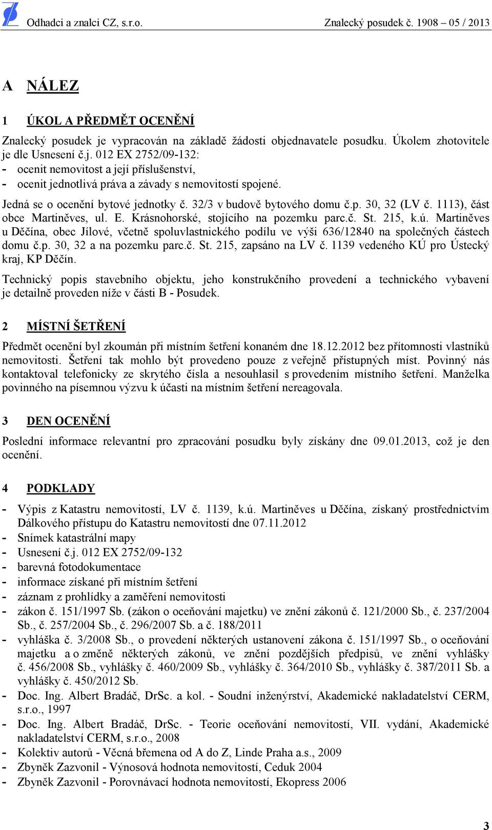 Martin ves u D ína, obec Jílové, v etn spoluvlastnického podílu ve výši 636/12840 na spole ných ástech domu.p. 30, 32 a na pozemku parc.. St. 215, zapsáno na LV.