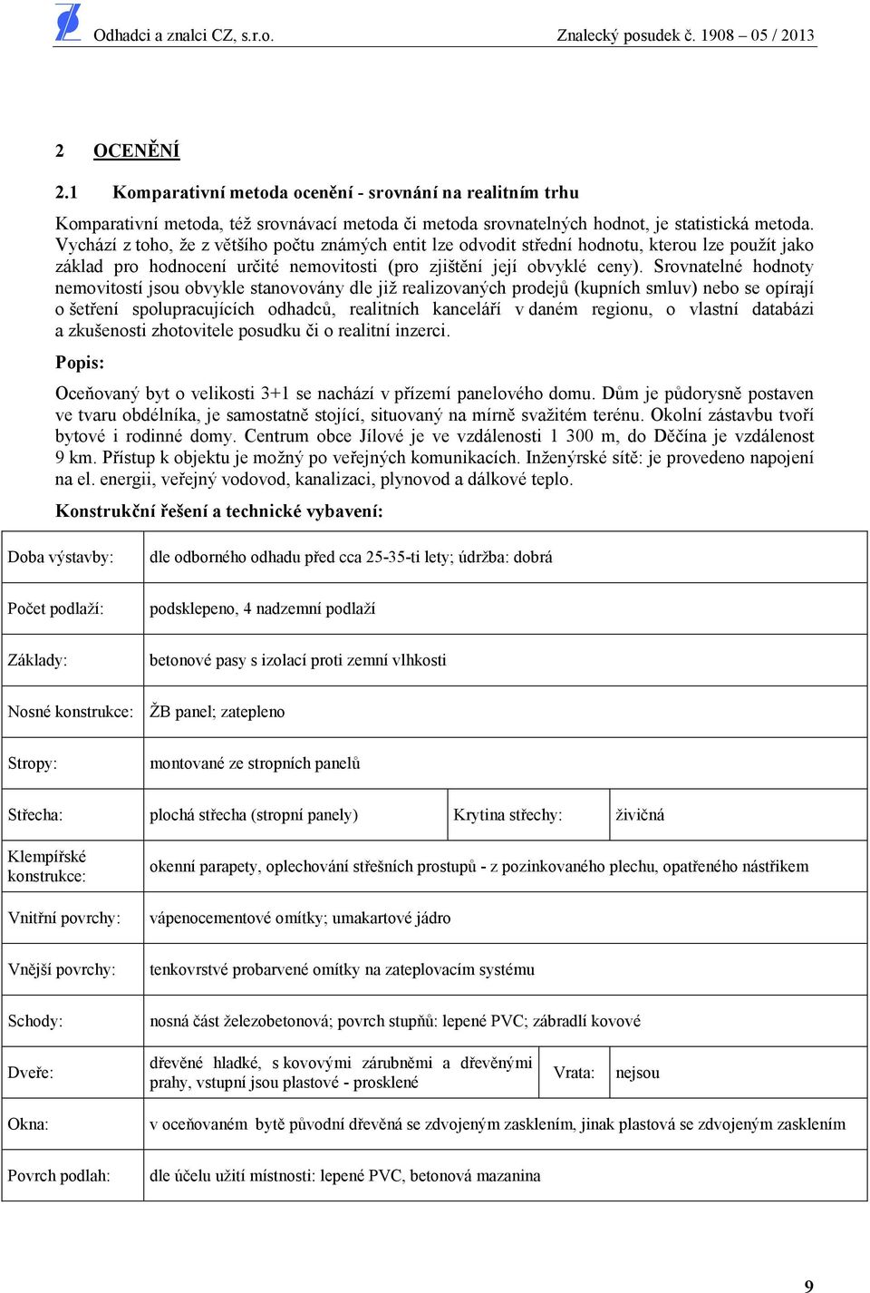 Srovnatelné hodnoty nemovitostí jsou obvykle stanovovány dle již realizovaných prodej (kupních smluv) nebo se opírají o šet ení spolupracujících odhadc, realitních kancelá í v daném regionu, o