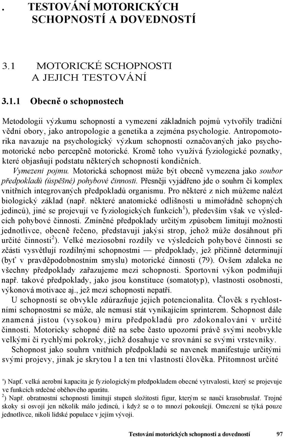 1 Obecně o schopnostech Metodologii výzkumu schopností a vymezení základních pojmů vytvořily tradiční vědní obory, jako antropologie a genetika a zejména psychologie.