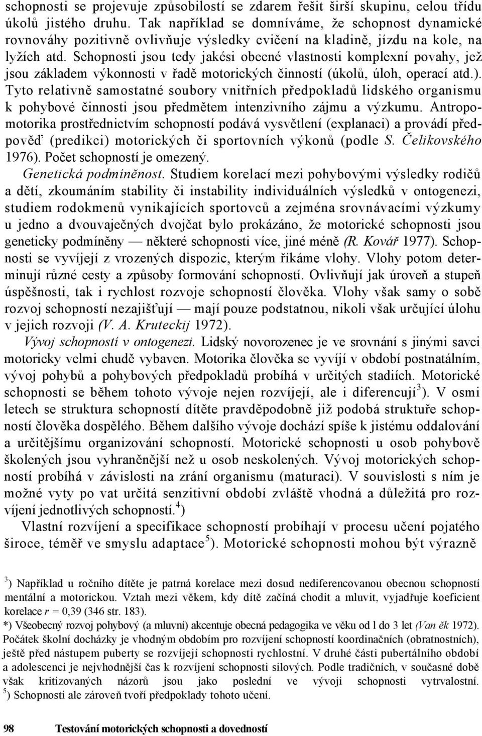 Schopnosti jsou tedy jakési obecné vlastnosti komplexní povahy, jež jsou základem výkonnosti v řadě motorických činností (úkolů, úloh, operací atd.).