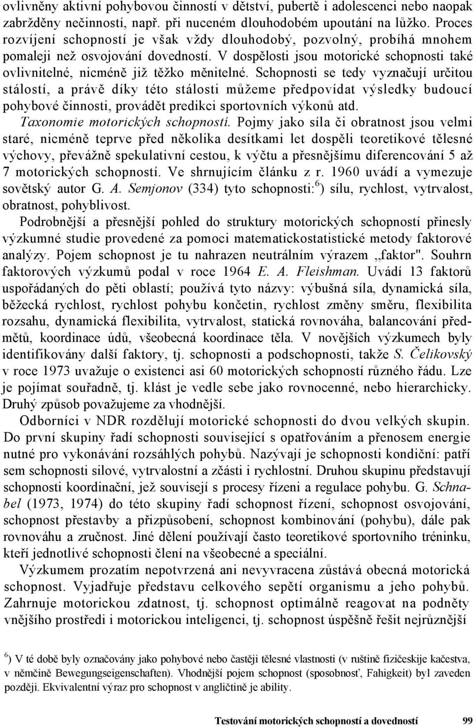 Schopnosti se tedy vyznačují určitou stálostí, a právě díky této stálosti můžeme předpovídat výsledky budoucí pohybové činnosti, provádět predikci sportovních výkonů atd.