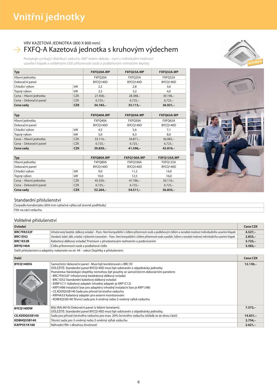 WP Hlavní jednotka FXFQ20A FXFQ25A FXFQ32A Dekorační panel BYCQ140D BYCQ140D BYCQ140D Chladicí výkon kw 2,2 2,8 3,6 Topný výkon kw 2,5 3,2 4,0 Cena Hlavní jednotka CZK 27.458, 28.388, 30.