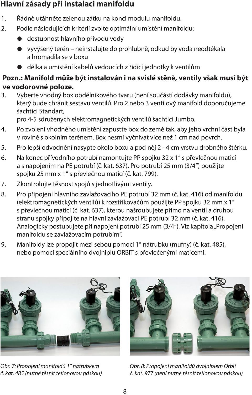 umístění kabelů vedoucích z řídicí jednotky k ventilům Pozn.: Manifold může být instalován i na svislé stěně, ventily však musí být ve vodorovné poloze. 3.