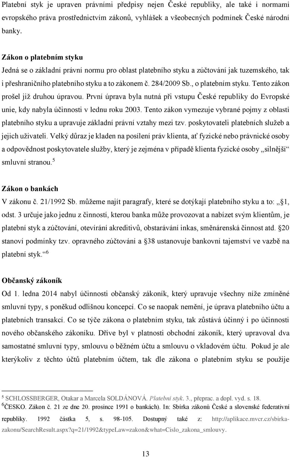 Tento zákon prošel již druhou úpravou. První úprava byla nutná při vstupu České republiky do Evropské unie, kdy nabyla účinnosti v lednu roku 2003.