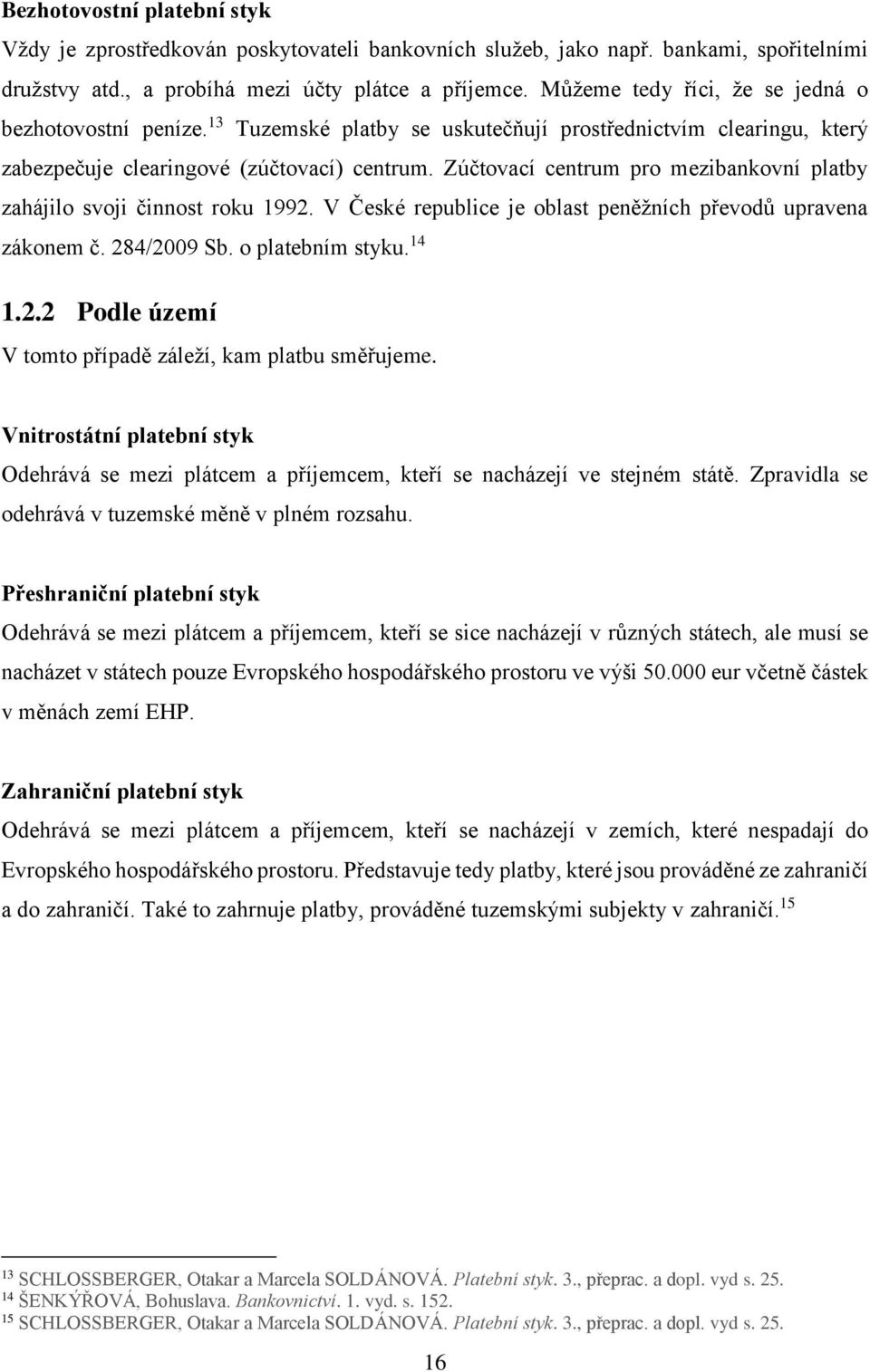 Zúčtovací centrum pro mezibankovní platby zahájilo svoji činnost roku 1992. V České republice je oblast peněžních převodů upravena zákonem č. 284/2009 Sb. o platebním styku. 14 1.2.2 Podle území V tomto případě záleží, kam platbu směřujeme.