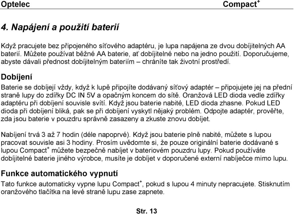 Dobíjení Baterie se dobíjejí vždy, když k lupě připojíte dodávaný síťový adaptér připojujete jej na přední straně lupy do zdířky DC IN 5V a opačným koncem do sítě.