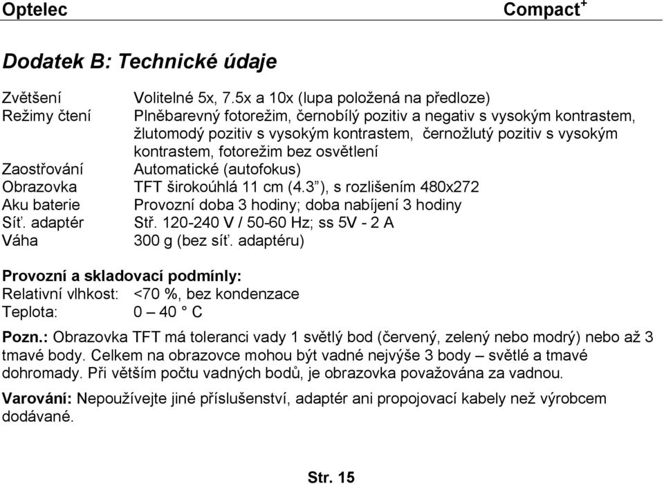 fotorežim bez osvětlení Automatické (autofokus) TFT širokoúhlá 11 cm (4.3 ), s rozlišením 480x272 Provozní doba 3 hodiny; doba nabíjení 3 hodiny Stř. 120-240 V / 50-60 Hz; ss 5V - 2 A 300 g (bez síť.