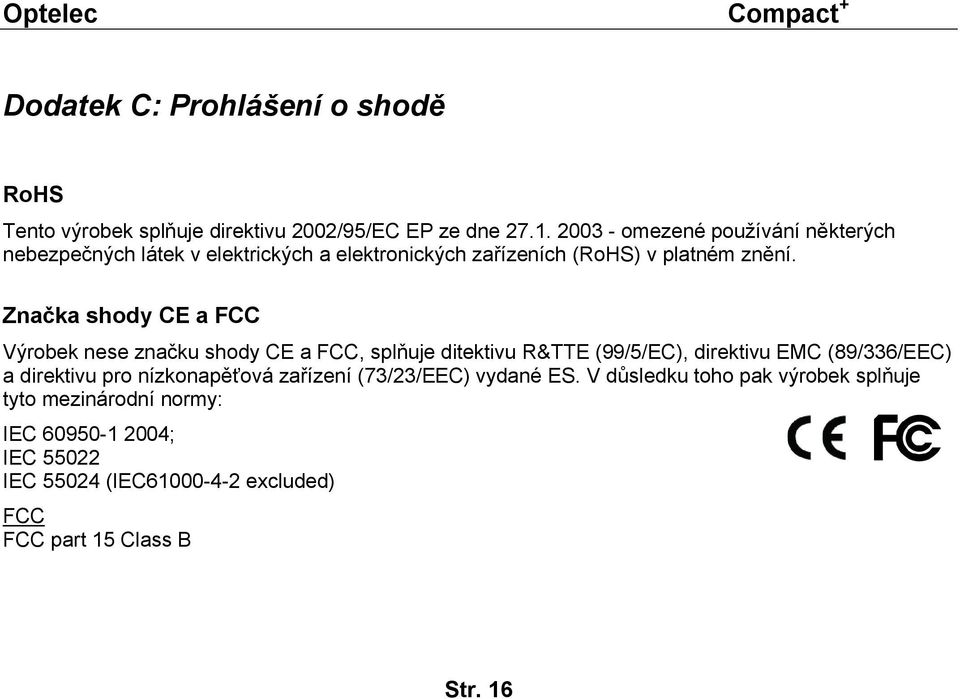 Značka shody CE a FCC Výrobek nese značku shody CE a FCC, splňuje ditektivu R&TTE (99/5/EC), direktivu EMC (89/336/EEC) a direktivu pro