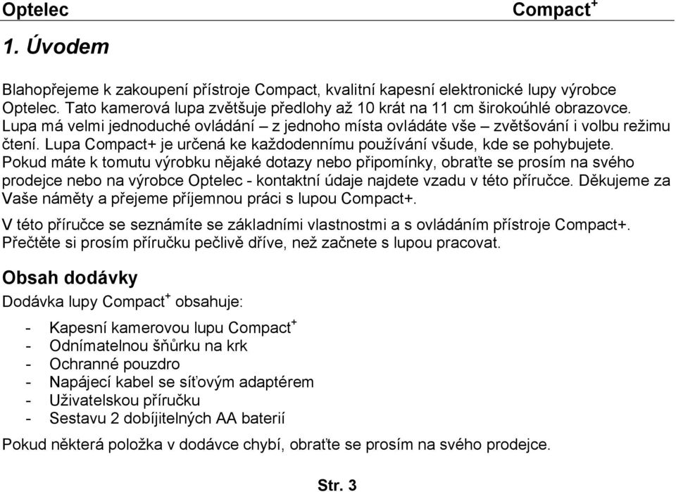 Pokud máte k tomutu výrobku nějaké dotazy nebo připomínky, obraťte se prosím na svého prodejce nebo na výrobce Optelec - kontaktní údaje najdete vzadu v této příručce.