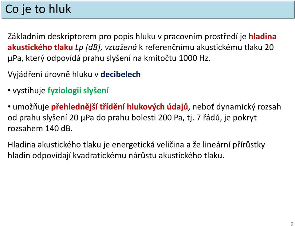 Vyjádření úrovně hluku v decibelech vystihuje fyziologii slyšení umožňuje přehlednější třídění hlukových údajů, neboť dynamický rozsah od