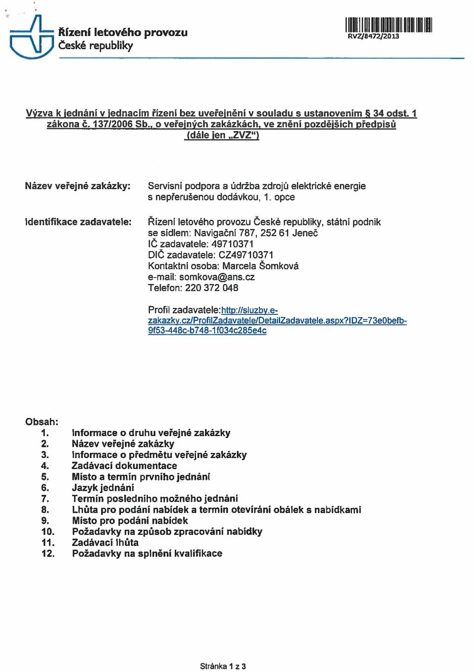 opce Iizeni letového provozu Oeské republiky, stãtni podnik se sidlem: Navigaãni 787, 252 61 Jeneã io zadavatele: 49710371 DlO zadavatele: CZ49710371 Kontaktni osoba: Marcela Somkova e-mail: