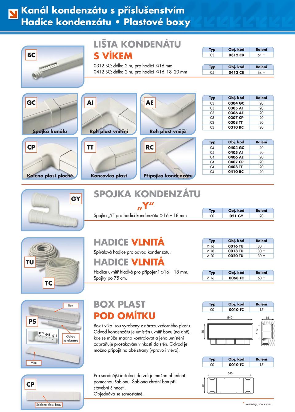 04 0404 G 20 04 0405 AI 20 04 0406 AE 20 04 0407 P 20 04 0408 TT 20 04 0410 R 20 GY SPOJKA KONENZÁTU Y Spojka Y pro hadici kondenzátu 16 18 mm 00 021 GY 20 TU T HAIE VLNITÁ Spirálová hadice pro odvod