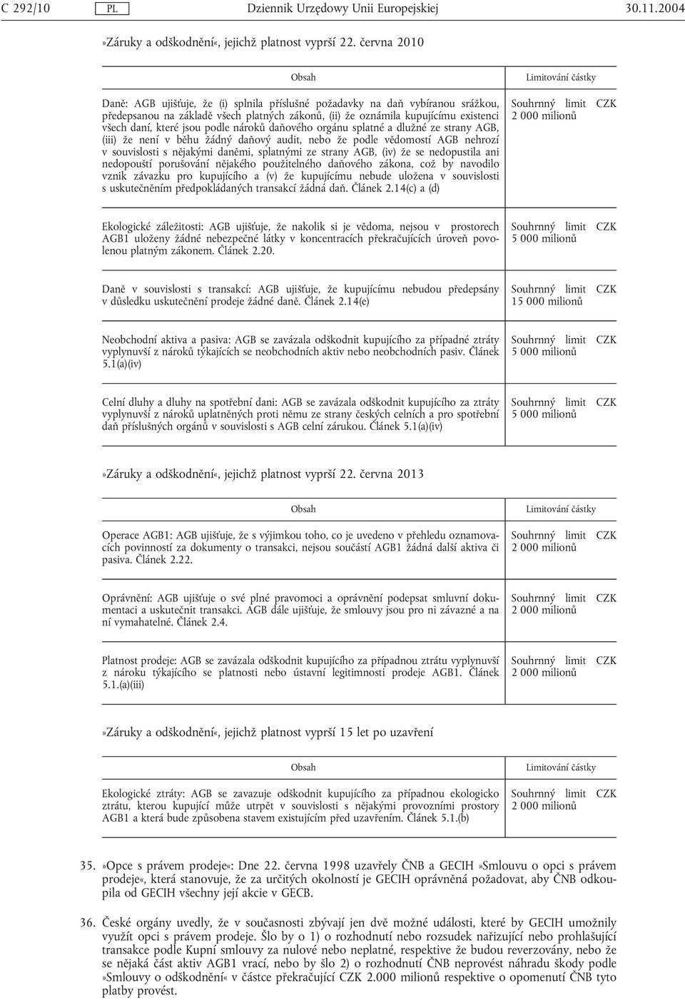 které jsou podle nároků daňového orgánu splatné a dlužné ze strany AGB, (iii) že není v běhu žádný daňový audit, nebo že podle vědomostí AGB nehrozí v souvislosti s nějakými daněmi, splatnými ze