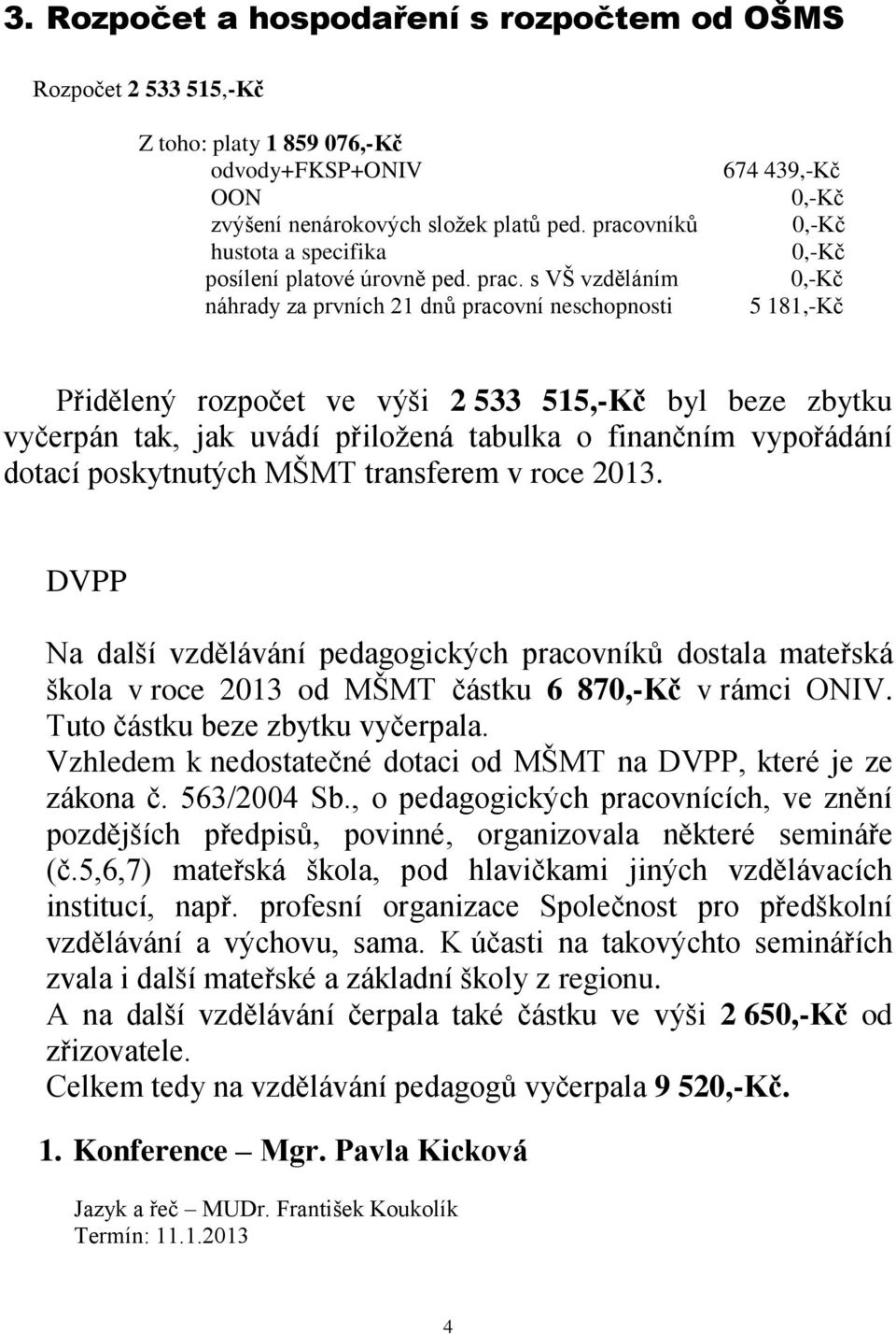 s VŠ vzděláním náhrady za prvních 21 dnů pracovní neschopnosti 674 439,-Kč 0,-Kč 0,-Kč 0,-Kč 0,-Kč 5 181,-Kč Přidělený rozpočet ve výši 2 533 515,-Kč byl beze zbytku vyčerpán tak, jak uvádí přiloţená