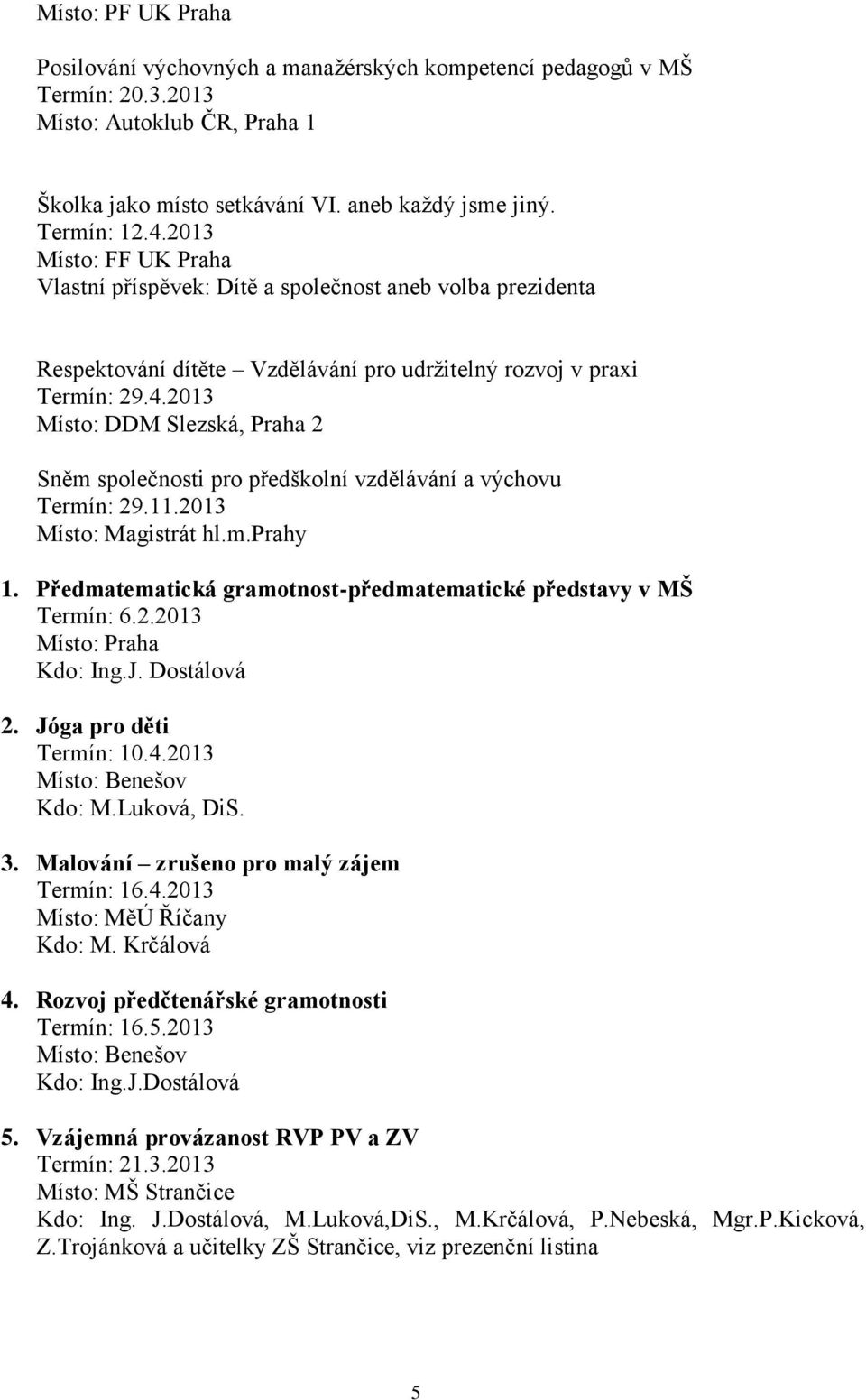 2013 Místo: DDM Slezská, Praha 2 Sněm společnosti pro předškolní vzdělávání a výchovu Termín: 29.11.2013 Místo: Magistrát hl.m.prahy 1.