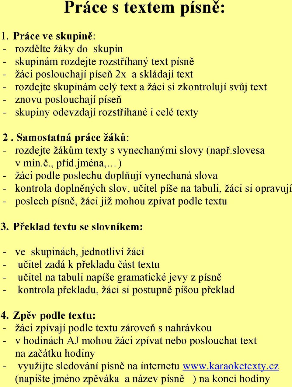 znovu poslouchají píseň - skupiny odevzdají rozstříhané i celé texty 2. Samostatná práce žáků: - rozdejte žákům texty s vynechanými slovy (např.slovesa v min.č., příd.