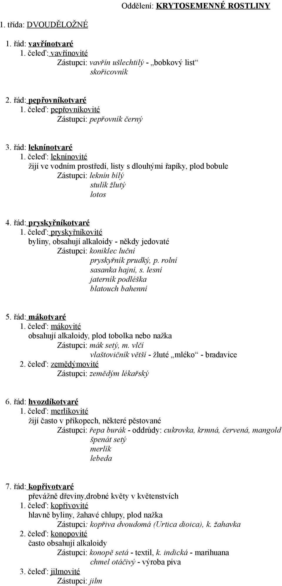 řád: pryskyřníkotvaré 1. čeleď: pryskyřníkovité byliny, obsahují alkaloidy - někdy jedovaté Zástupci: koniklec luční pryskyřník prudký, p. rolní sasanka hajní, s.