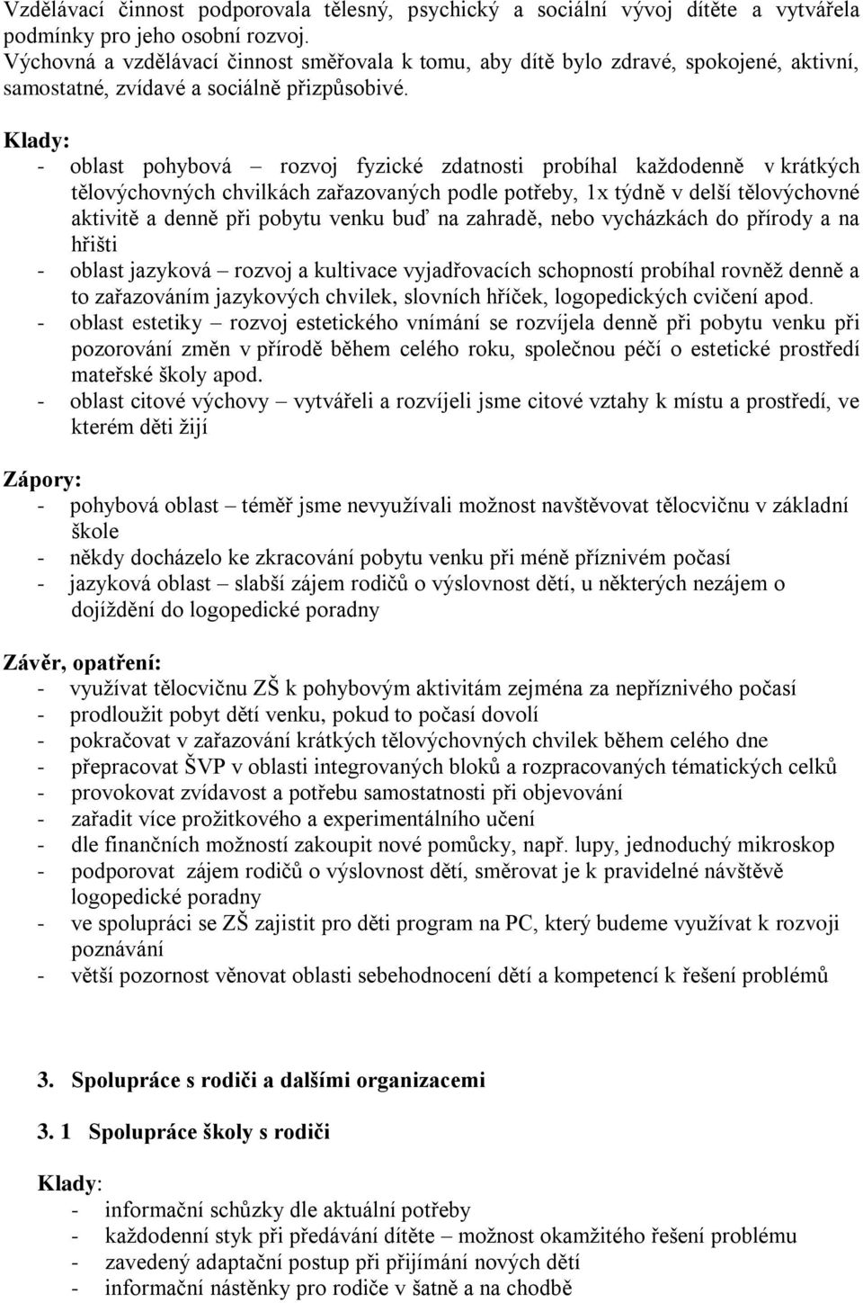 - oblast pohybová rozvoj fyzické zdatnosti probíhal kaţdodenně v krátkých tělovýchovných chvilkách zařazovaných podle potřeby, 1x týdně v delší tělovýchovné aktivitě a denně při pobytu venku buď na