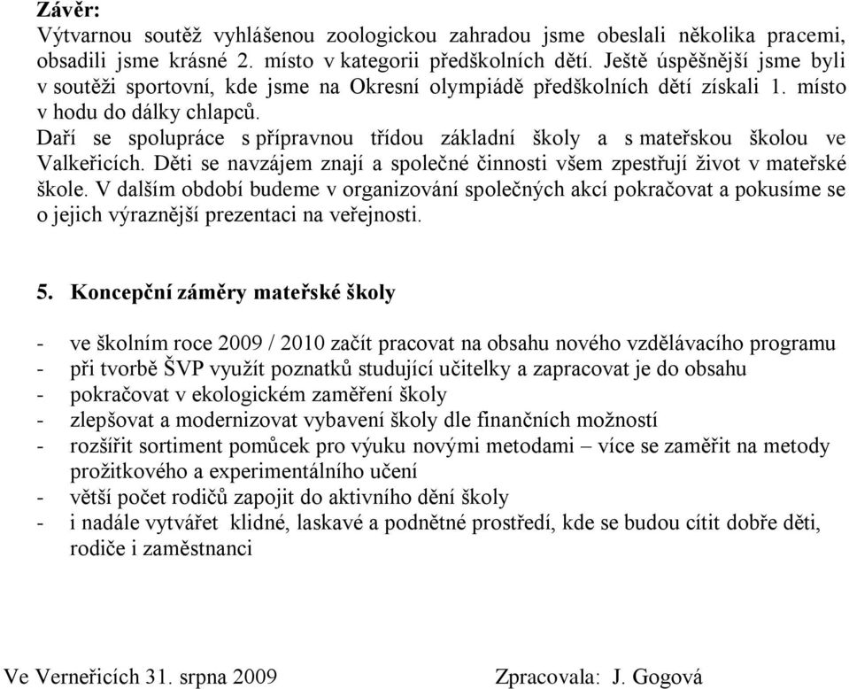 Daří se spolupráce s přípravnou třídou základní školy a s mateřskou školou ve Valkeřicích. Děti se navzájem znají a společné činnosti všem zpestřují ţivot v mateřské škole.