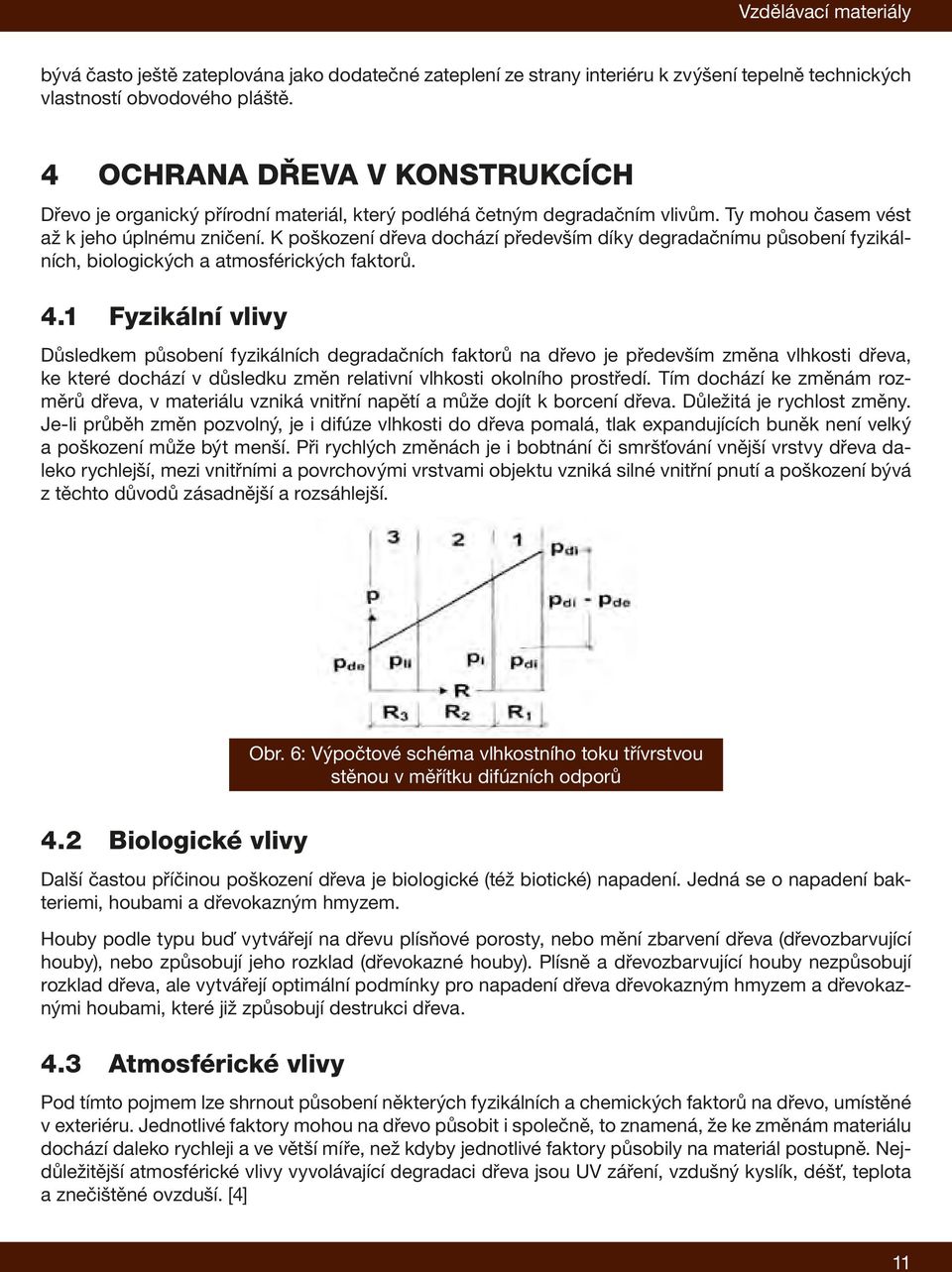 K poškození dřeva dochází především díky degradačnímu působení fyzikálních, biologických a atmosférických faktorů. 4.