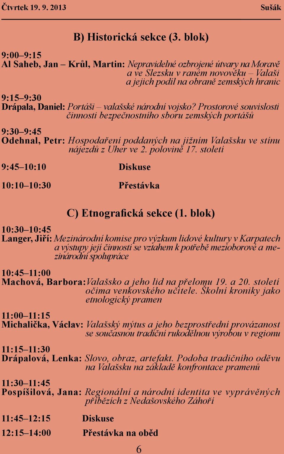 valašské národní vojsko? Prostorové souvislosti činnosti bezpečnostního sboru zemských portášů 9:30 9:45 Odehnal, Petr: Hospodaření poddaných na jižním Valašsku ve stínu nájezdů z Uher ve 2.